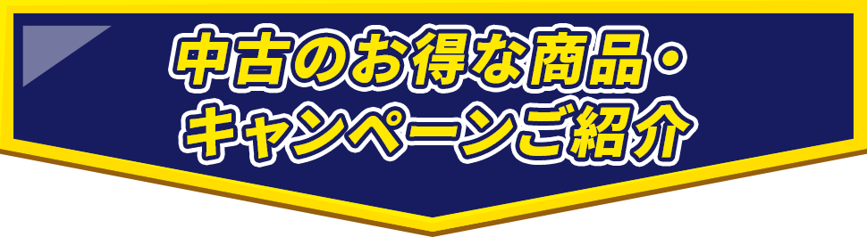 中古のお得な商品・キャンペーンご紹介