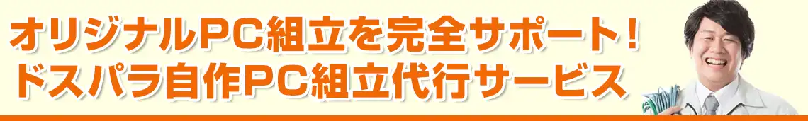 オリジナルPC組立を完全サポート！ドスパラ自作PC組立代行サービス