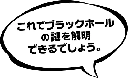 これでブラックホールの謎を解明できるでしょう。