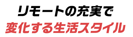 リモートの充実で変化する生活スタイル