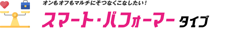 オンもオフもマルチにそつなくこなしたい！スマート・パフォーマータイプ