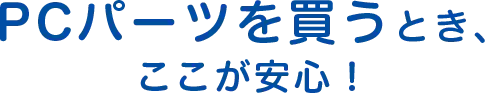 PCパーツを買うとき、ここが安心！