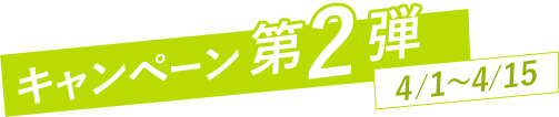 キャンペーン第2弾 4/1～4/15