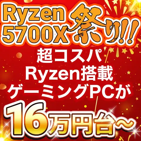 Ryzen 5700X祭り!! 超コスパのRyzen搭載ゲーミングPCが16万円台～