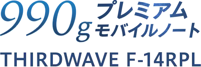 THIRDWAVE F-14RPL 超軽量＆堅牢ボディのプレミアムモバイルノート