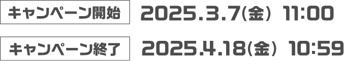 キャンペーン開始:2025.3.7(金) 11:00 キャンペーン終了:2025.4.18（金）10:59