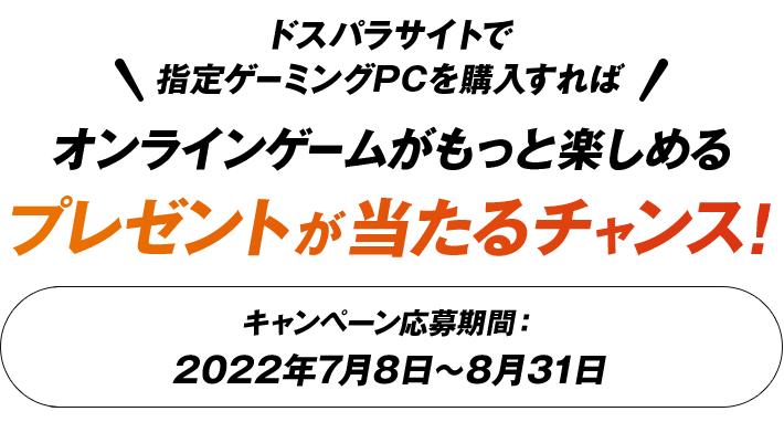 ドスパラサイトで指定ゲーミングPCを購入すれば ゲームがもっと楽しめるプレゼントが当たるチャンス！