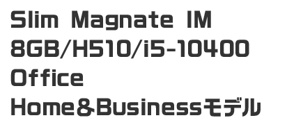 Slim Magnate IM　8GB/H510/i5-10400 Office Home＆Businessモデル