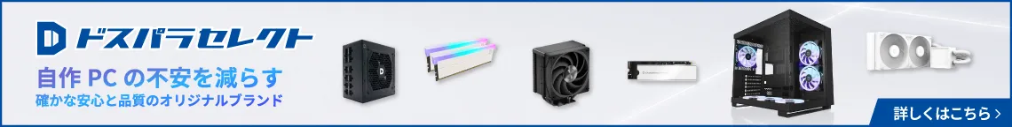 自作PCデビューを応援　ドスパラのプライベートブランド　ドスパラセレクトなら、組み立て時の破損もしっかり保障！