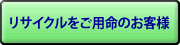 リサイクルをご用命のお客様