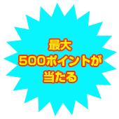 最大500ポイントが当たる