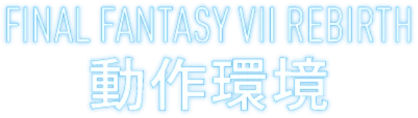 FINAL FANTASY VII REBIRTH 動作環境