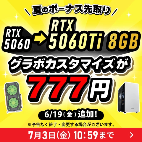 夏のボーナス先取りキャンペーン RTX5060→RTX5060Ti 8GBへのカスタマイズが777円(税込)。