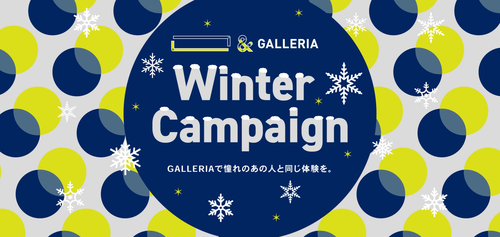「 」&GALLERIA Winter Campaign GALLERIAで憧れのあの人と同じ体験を。