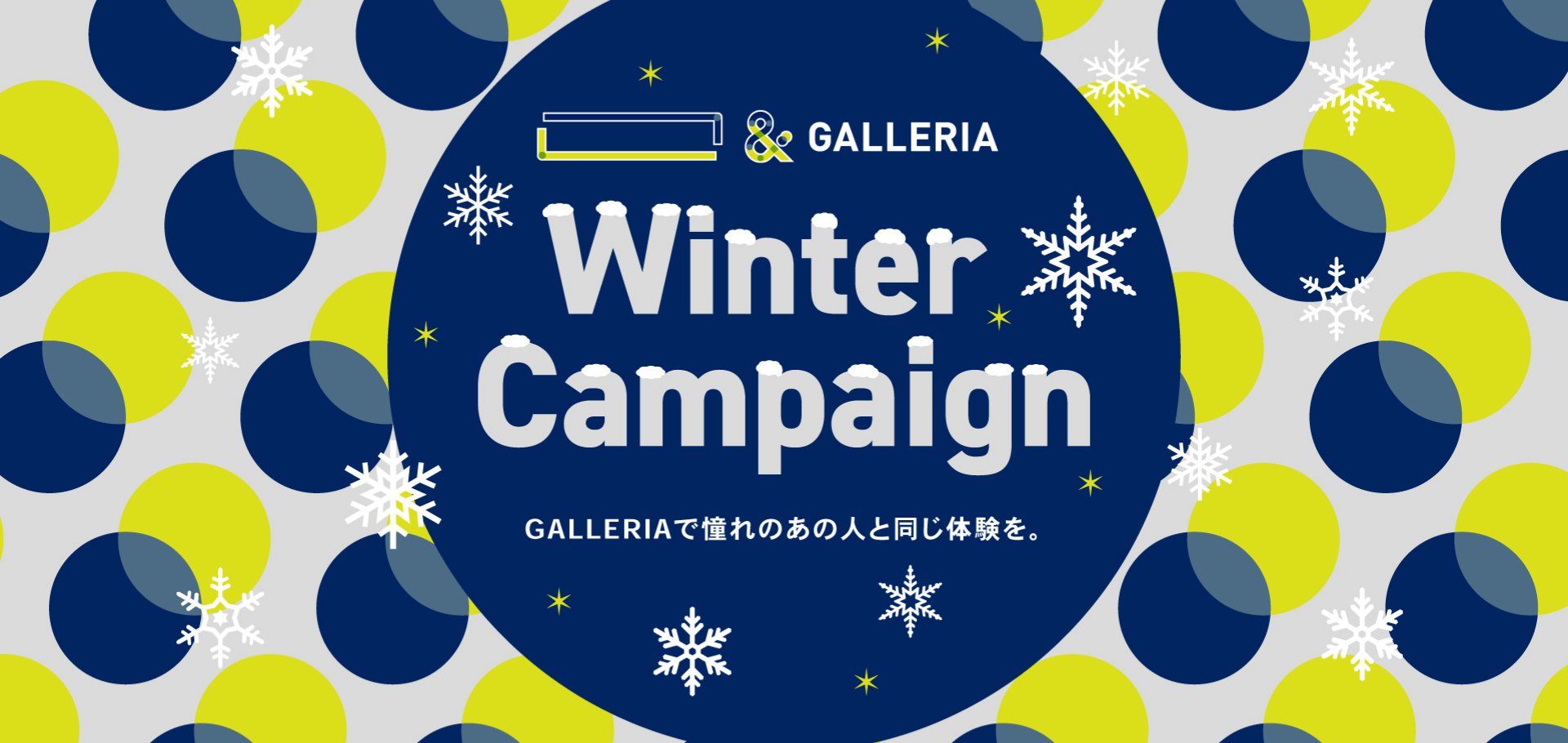 「　　」＆GALLERIA Winter Campaign GALLERIAで憧れのあの人と同じ体験を。