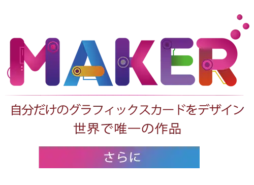 MAKER 自分だけのグラフィックスカードをデザイン