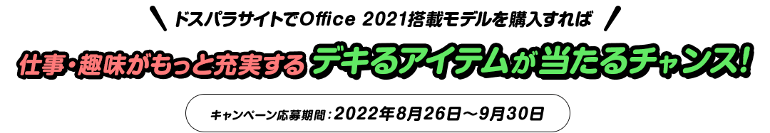 ドスパラサイトでOffice 2021搭載モデルを購入すれば 仕事・趣味がもっと充実する デキるアイテムが当たるチャンス！ キャンペーン応募期間：2022年5月20日～6月30日
