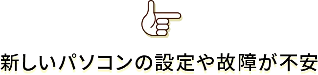 新しいパソコンの設定や故障が不安