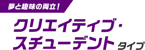 夢と趣味の両立！クリエイティブ・スチューデントタイプ