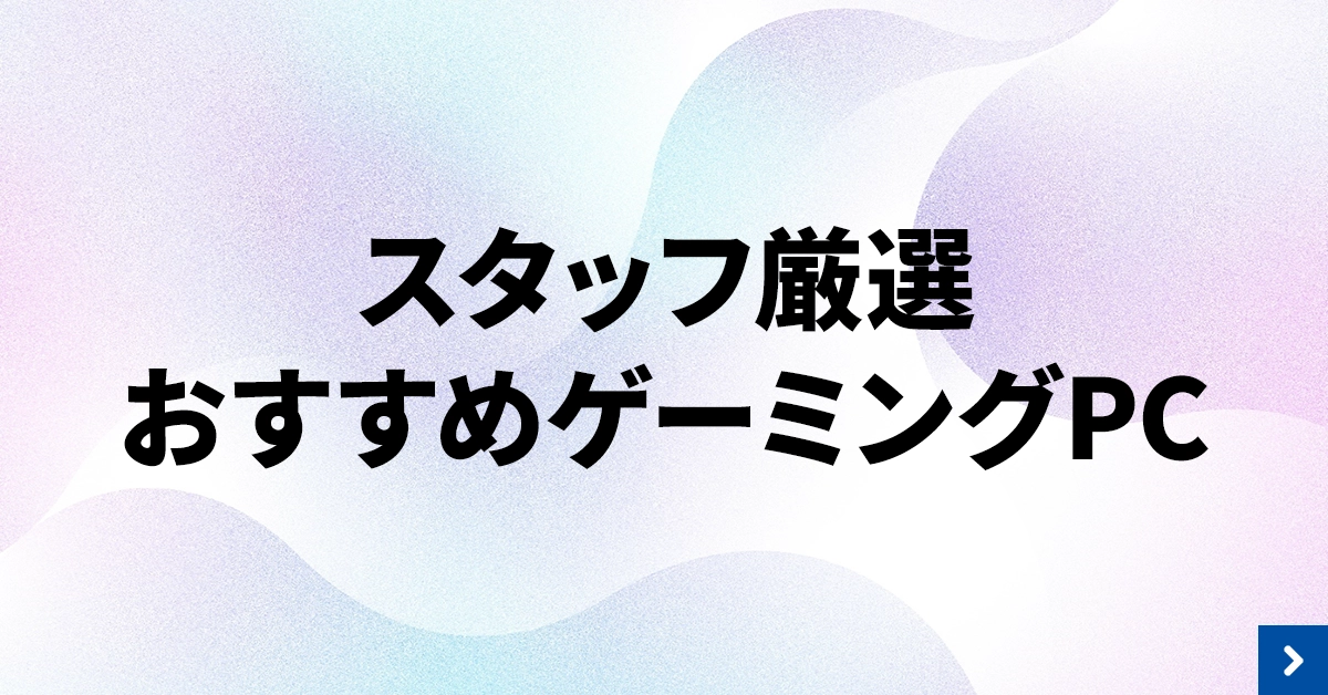 スタッフ厳選のおすすめゲーミングPC解説