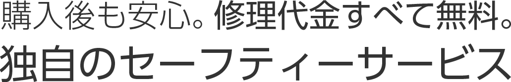 購入後も安心。修理代金すべて無料。独自のセーフティーサービス