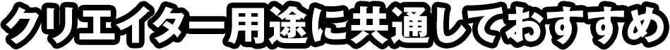 クリエイター用途に共通しておすすめ
