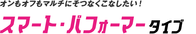 オンもオフもマルチにそつなくこなしたい！スマート・パフォーマータイプ