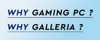 WHY GAMING PC ? WHY GALLERIA ?