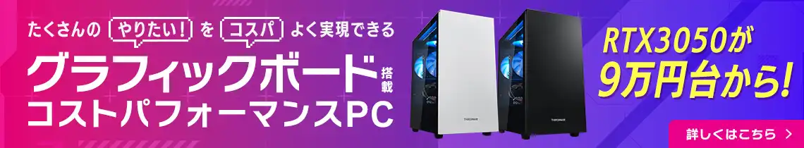 たくさんの「やりたい！」を「コスパ」よく実現できる グラフィックボード搭載コストパフォーマンスPC THIRDWAVE-G シリーズ
