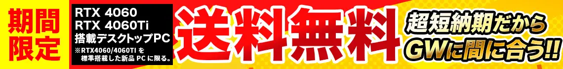 期間限定! RTX4060/4060Ti搭載デスクトップPCが送料無料!!