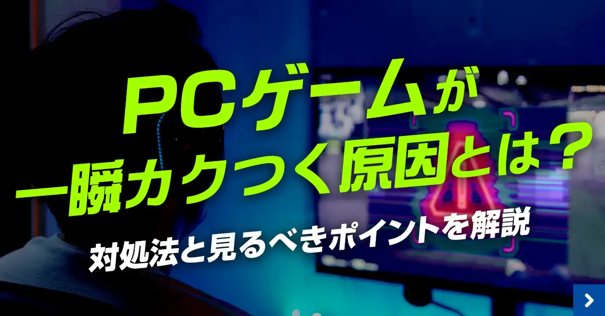 PCゲームが一瞬カクつく原因とは？対処法と見るべきポイントを解説