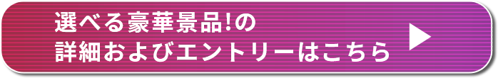 選べる豪華景品！の詳細およびエントリーはこちら