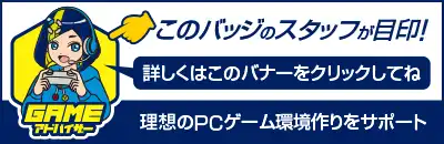 GAMEアドバイザー ドスパラ店舗スタッフがお客様の理想のPCゲーム環境作りをサポートします