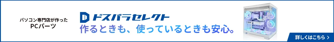自作PCデビューを応援　ドスパラのプライベートブランド　ドスパラセレクトなら、組み立て時の破損もしっかり保障！