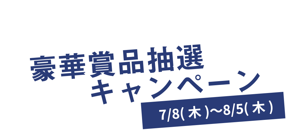 豪華賞品抽選キャンペーン 7/8(木)〜8/5(木)