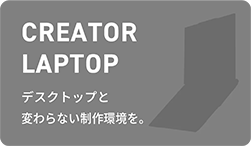 CREATOR LAPTOP デスクトップと変わらない制作環境を。
