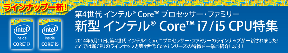 ラインナップ一新！第4世代 インテル Core i7/i5 CPU特集
