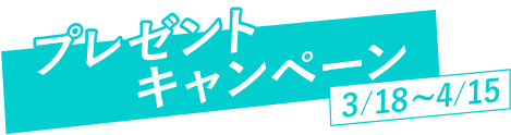 プレゼントキャンペーン 3/18～4/15