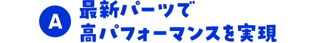 最新パーツで高パフォーマンスを実現