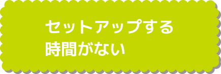 セットアップする時間がない