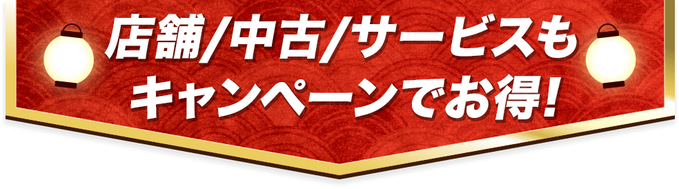 店舗・中古・サービスもキャンペーンでお得！