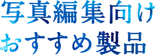 写真編集向けおすすめ製品