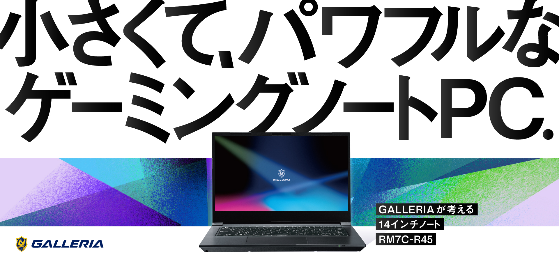 小さくて、パワフルなゲーミングノートPC. GALLERIAが考える 14インチノート RM7C-R45RM7C-R45