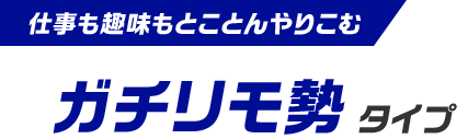 仕事も趣味もとことんやりこむ ガチリモ勢タイプ