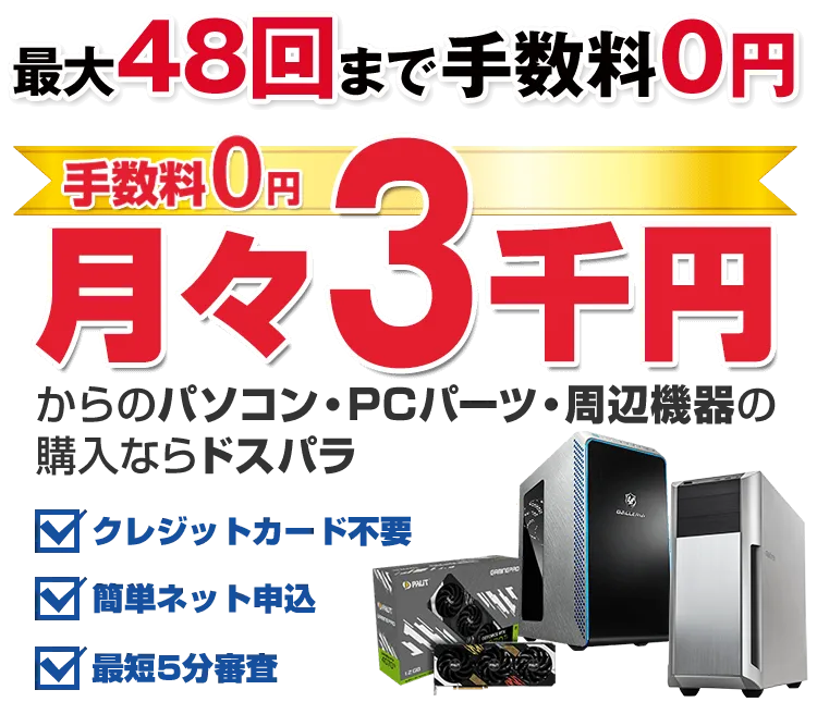 手数料0円 月々3千円からのパソコン・PCパーツ・周辺機器のご購入ならドスパラ