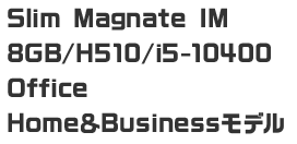 Slim Magnate IM　8GB/H510/i5-10400 Office Home＆Businessモデル
