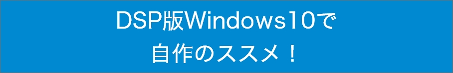 DSP版Windows10で自作のススメ！