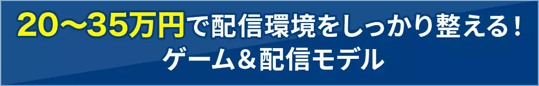 20～35万円で配信環境をしっかり整える！ゲーム＆配信モデル