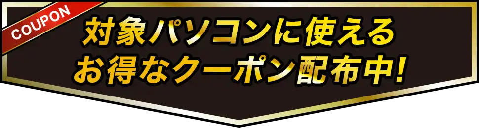 対象パソコンに使えるお得なクーポン配布中!
