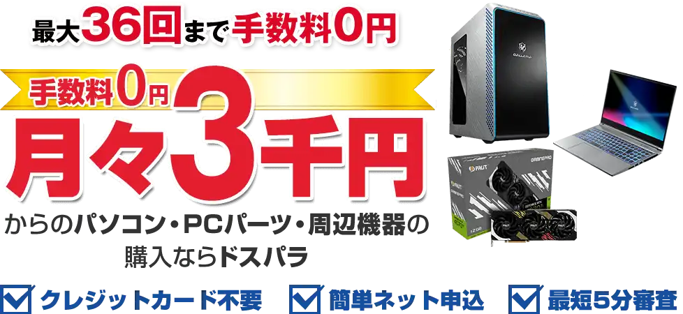 手数料0円 月々3千円からのパソコン・PCパーツ・周辺機器のご購入ならドスパラ